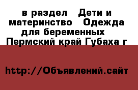  в раздел : Дети и материнство » Одежда для беременных . Пермский край,Губаха г.